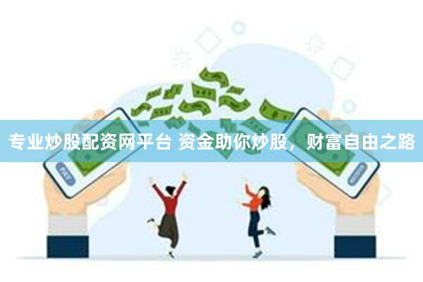 专业炒股配资网平台 资金助你炒股，财富自由之路