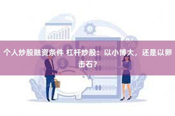 个人炒股融资条件 杠杆炒股：以小博大，还是以卵击石？