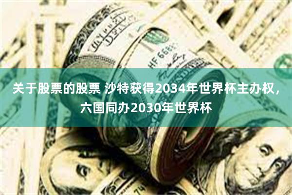 关于股票的股票 沙特获得2034年世界杯主办权，六国同办20