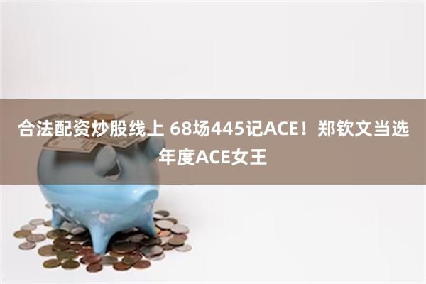 合法配资炒股线上 68场445记ACE！郑钦文当选年度ACE