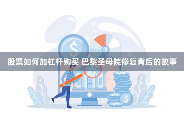 股票如何加杠杆购买 巴黎圣母院修复背后的故事