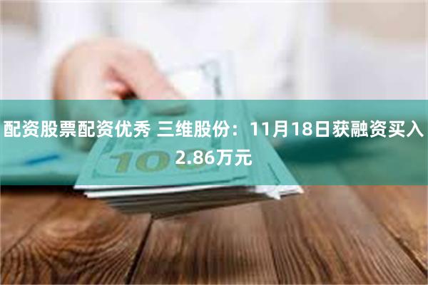 配资股票配资优秀 三维股份：11月18日获融资买入2.86万