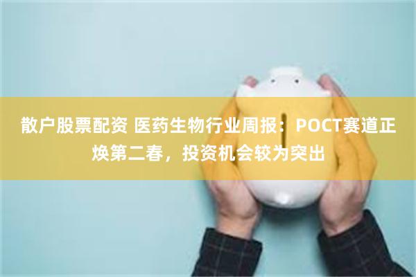 散户股票配资 医药生物行业周报：POCT赛道正焕第二春，投资