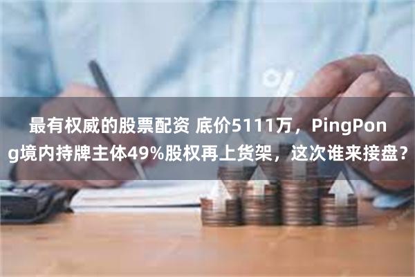 最有权威的股票配资 底价5111万，PingPong境内持牌