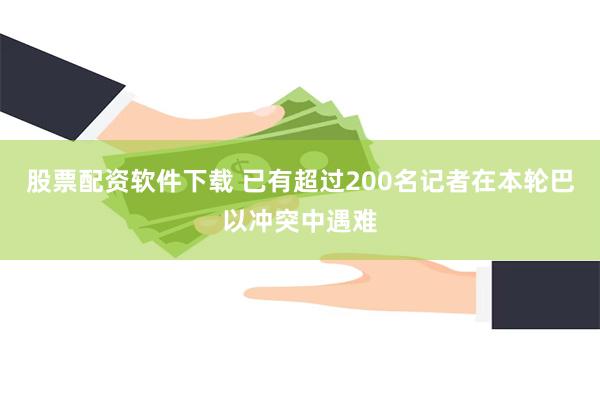 股票配资软件下载 已有超过200名记者在本轮巴以冲突中遇难