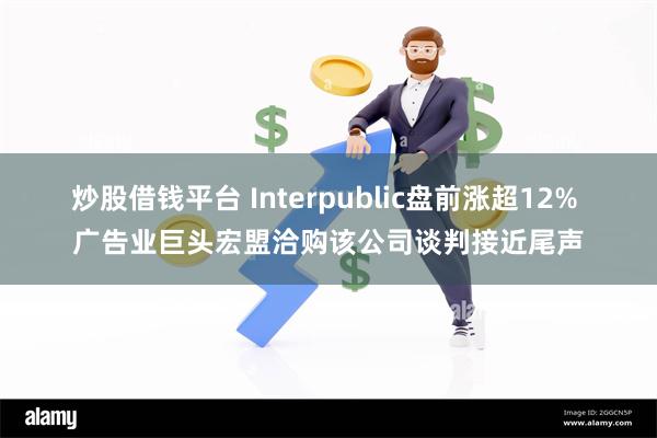 炒股借钱平台 Interpublic盘前涨超12% 广告业巨