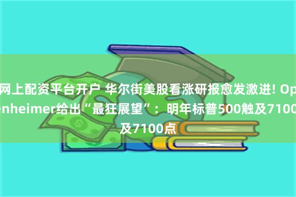 网上配资平台开户 华尔街美股看涨研报愈发激进! Oppenh