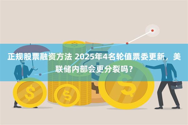 正规股票融资方法 2025年4名轮值票委更新，美联储内部会更