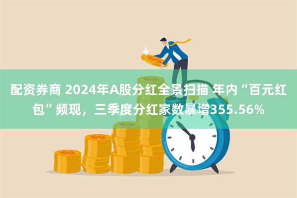 配资券商 2024年A股分红全景扫描 年内“百元红包”频现，