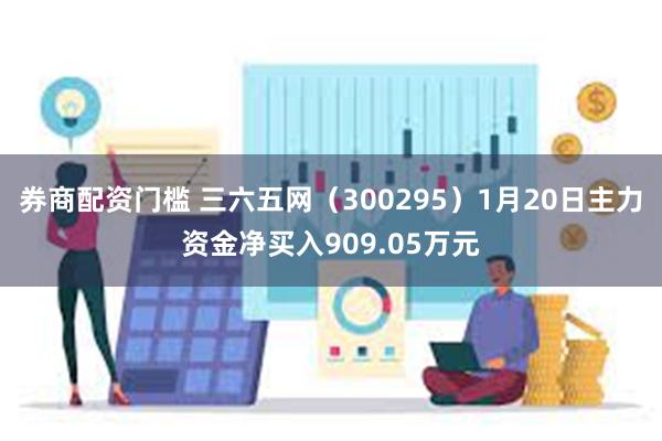 券商配资门槛 三六五网（300295）1月20日主力资金净买