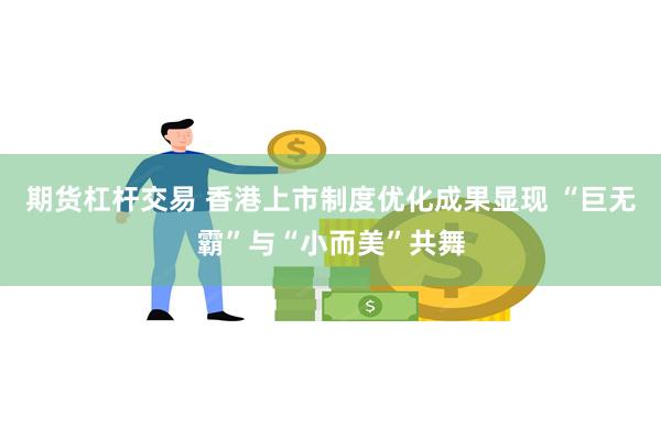 期货杠杆交易 香港上市制度优化成果显现 “巨无霸”与“小而美