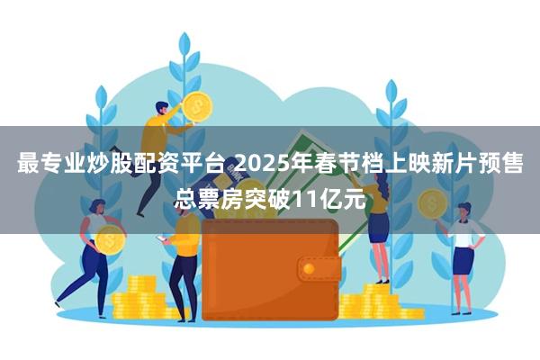 最专业炒股配资平台 2025年春节档上映新片预售总票房突破1