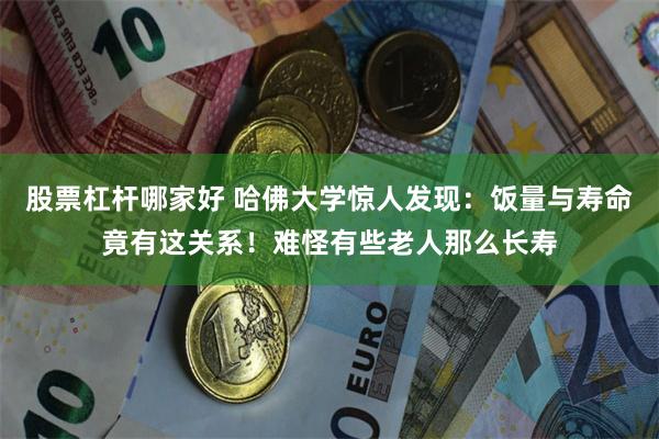 股票杠杆哪家好 哈佛大学惊人发现：饭量与寿命竟有这关系！难怪