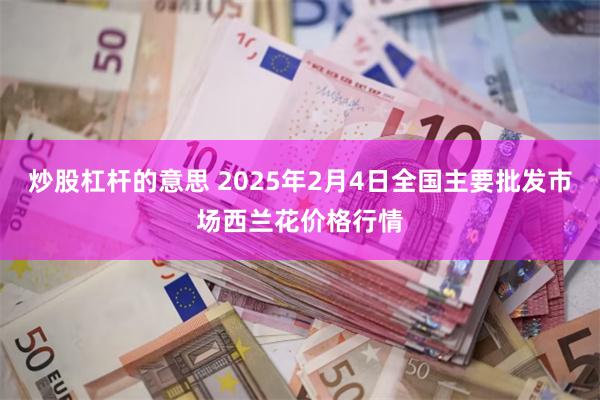 炒股杠杆的意思 2025年2月4日全国主要批发市场西兰花价格