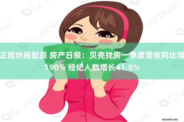 正规炒股配资 房产日报：贝壳找房一季度营收同比增190% 经