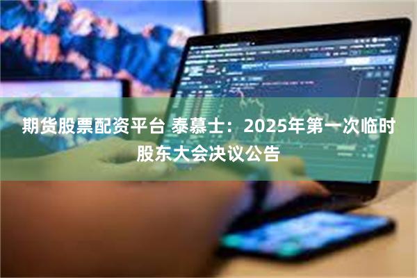 期货股票配资平台 泰慕士：2025年第一次临时股东大会决议公