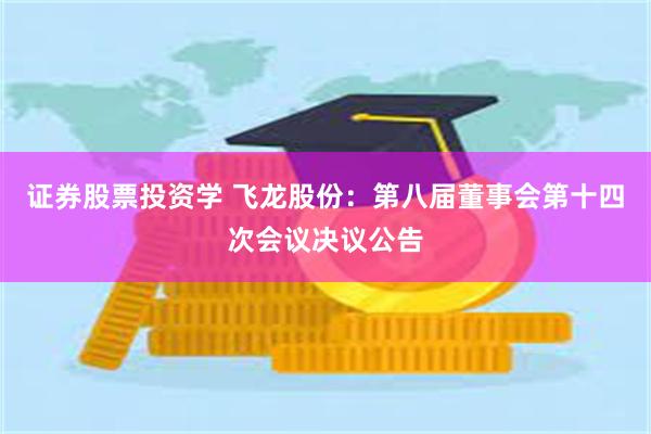 证券股票投资学 飞龙股份：第八届董事会第十四次会议决议公告