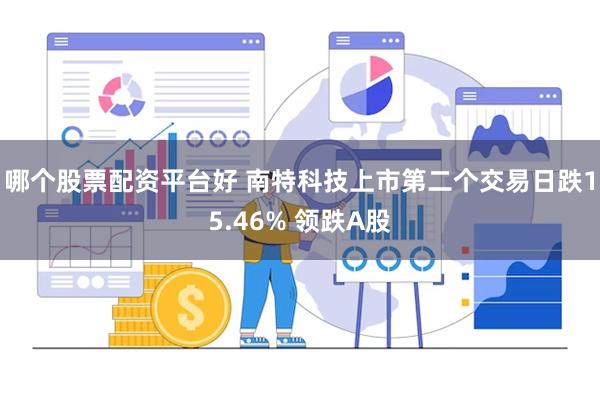 哪个股票配资平台好 南特科技上市第二个交易日跌15.46% 