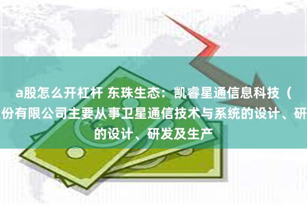 a股怎么开杠杆 东珠生态：凯睿星通信息科技（南京）股份有限公